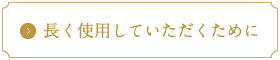 長く使用していただくために